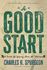 Title: A Good Start: A Book for Young Men and Women [Updated and Annotated], Author: Charles H. Spurgeon