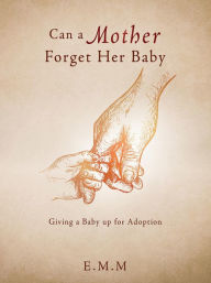 Title: Can a Mother Forget Her Baby: Giving a Baby up for Adoption, Author: E.M.M