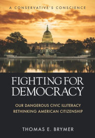 Title: FIGHTING FOR DEMOCRACY: Our Dangerous Civic Illiteracy, A Conservative's Conscience, and Rethinking American Citizenship, Author: Thomas E. Brymer