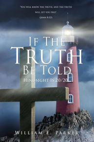 Title: If The Truth Be Told: Hindsight Is 20/20, Author: William E. Parker