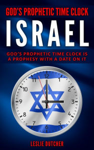 Title: GOD'S PROPHETIC TIME CLOCK - ISRAEL: God's Prophetic time clock is a Prophesy with a date on it, Author: Leslie Dutcher