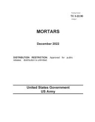Title: Training Circular TC 3-22.90 Change 1 Mortars December 2022, Author: United States Government Us Army