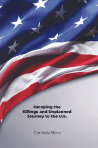 Title: Escaping the Killings and Unplanned Journey to the U.S., Author: Gemeda Boru