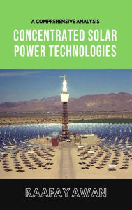 Title: Concentrated Solar Power Technologies: A Comprehensive Analysis of CSP Technologies, Author: Raafay Awan