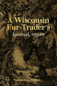 Title: A Wisconsin Fur-Trader's Journal, 1803-04, Author: Franïois Victor Malhiot