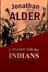 Title: Jonathan Alder: A Prisoner with the Indians Thirteen Years, Author: 