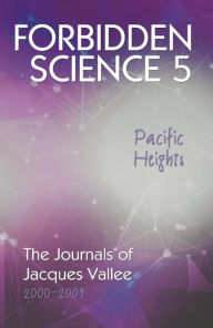 Title: Forbidden Science 5: Pacific Heights: The Journals of Jacques Vallee 2000-2009, Author: Jacques Vallee