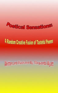 Title: Poetical Sensations: A Random Creative Fusion of Tasteful Poems, Author: Marquonda Wyatt