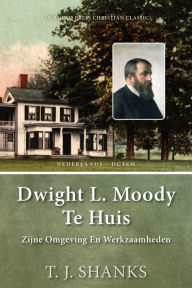 Title: Dwight L. Moody Te Huis: Zijne Omgeving En Werkzaamheden, Author: T. J. Shanks