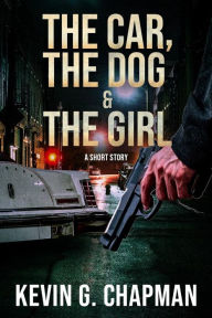 Title: The Car, the Dog & the Girl: A Short Story, Author: Kevin G. Chapman