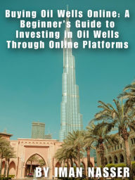 Title: Buying Oil Wells Online: A Beginner's Guide to Investing in Oil Wells Through Online Platforms, Author: Iman Nasser