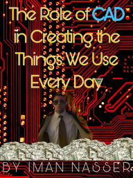 Title: The Role of CAD in Creating the Things We Use Every Day, Author: Iman Nasser
