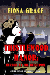 Title: Thistlewood Manor: Murder at the Hedgerow (An Eliza Montagu Cozy MysteryBook 1), Author: Fiona Grace