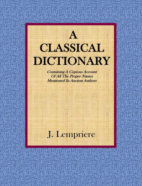 A Classical Dictionary: Containing A Copious Account Of All The Proper Names Mentioned In Ancient Authors