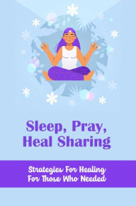 Title: Sleep, Pray, Heal Sharing: Strategies For Healing For Those Who Needed, Author: Lorilee Tenbusch