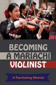 Title: Becoming A Mariachi Violinist: A Fascinating Memoir, Author: Prudence Estrella