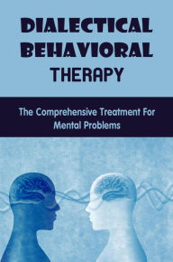 Title: Dialectical Behavioral Therapy: The Comprehensive Treatment For Mental Problems, Author: Gerry Orea