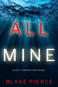 Title: All Mine (A Nicky Lyons FBI Suspense ThrillerBook 1), Author: Blake Pierce