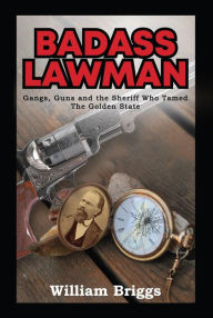 Title: Badass Lawman: Gangs, Guns and the Sheriff Who Tamed The Golden State, Author: William Briggs