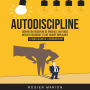 Autodiscipline: Obtenir Une Discipline De Spartiate, Une Force Mentale Incassable Et Une Volonté Implacable (Le Guide Ultime De L'autodiscipline)