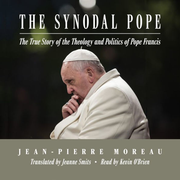 The Synodal Pope: The True Story of the Theology and Politics of Pope Francis