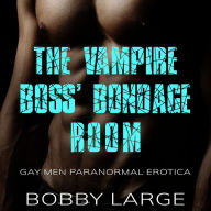 The Vampire Boss' Bondage Room: Gay Men Paranormal Erotica