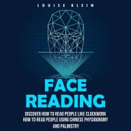 Face Reading: Discover How to Read People Like Clockwork (How to Read People Using Chinese Physiognomy and Palmistry)