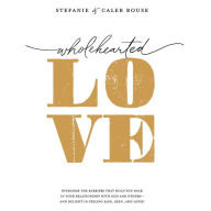Wholehearted Love: Overcome the Barriers That Hold You Back in Your Relationship with God and Others - and Delight in Feeling Safe, Seen, and Loved