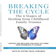 Breaking the Cycle: The 6 Stages of Healing from Childhood Family Trauma: Support and Recovery for What You Were Once Powerless to Change