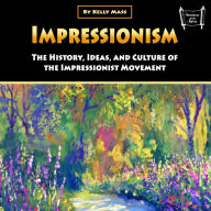 Impressionism: The History, Ideas, and Culture of the Impressionist Movement