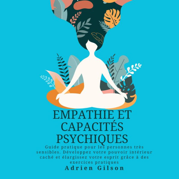 Empathie et capacités psychiques: Guide pratique pour les personnes très sensibles. Développez votre pouvoir intérieur caché et élargissez votre esprit grâce à des exercices pratiques