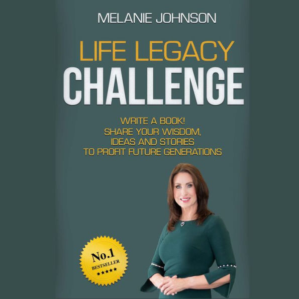 Life Legacy Challenge: Write a Book! Share Your Wisdom, Ideas and Stories to Profit Future Generations