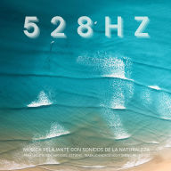 528 Hz - Música Relajante con Sonidos de la Naturaleza para Meditación, Hipnosis, Estudio, Trabajo Energético y Sueño Profundo: Calma tu Cuerpo y Mente con el Sonido de las Frecuencias Solfeggio Sanadoras