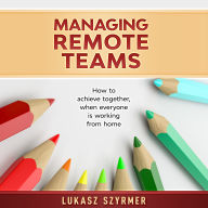 Managing Remote Teams: How to achieve together, when everyone is working from home