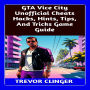 GTA Vice City Unofficial Cheats Hacks, Hints, Tips, And Tricks Game Guide
