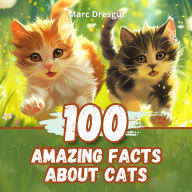 100 Amazing Facts about Cats: Fascinating Facts about the most Mysterious Pets of all Time