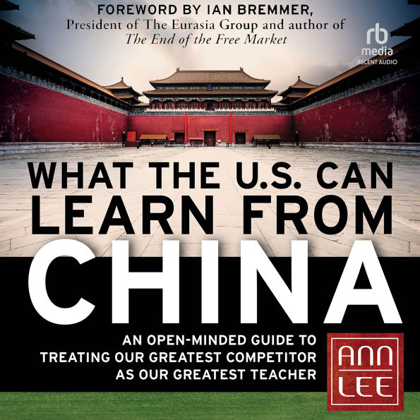 What the U.S. Can Learn from China: An Open-Minded Guide to Treating Our Greatest Competitor as Our Greatest Teacher