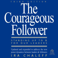 The Courageous Follower, 3rd Edition: Standing Up to and for Our Leaders