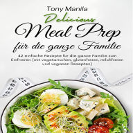 Meal Prep für die ganze Familie: 42 einfache Rezepte für die ganze Familie zum Einfrieren (mit vegetarischen, glutenfreien, milchfreien und veganen Rezepten)