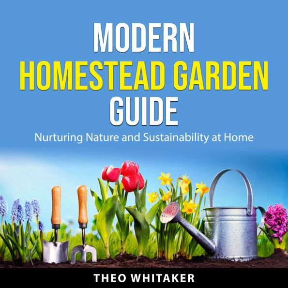 Modern Homestead Garden Guide: Nurturing Nature and Sustainability at Home