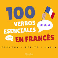 100 verbos esenciales en francés: Escucha, repite y habla con confianza, con frases cotidianas