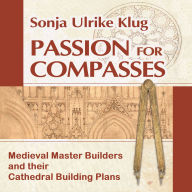 Passion for Compasses: Medieval Master Builders and their Cathedral Building Plans