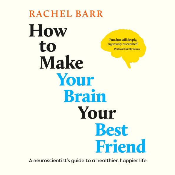 How to Make Your Brain Your Best Friend: A Neuroscientist's Guide to a Healthier, Happier Life