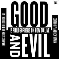 Good and Evil: 12 Philosophers on How to Live