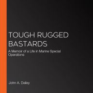 Tough Rugged Bastards: A Memoir of a Life in Marine Special Operations