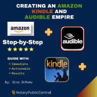 Creating an Amazon, Kindle, and Audible Empire: Step-by-Step Guide with Immediate Actionable Results: Establishing a Successful Book Publishing Business, Roadmap, and Maintaining a Successful Business