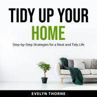 Tidy Up Your Home: Step-by-Step Strategies for a Neat and Tidy Life