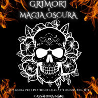 GRIMORI E MAGIA OSCURA: Una Guida Per I Praticanti Alle Arti Oscure Proibite