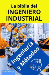 La biblia del Ingeniero Industrial - Ingeniería y Métodos