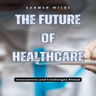 The Future of Healthcare: Innovations and Challenges Ahead